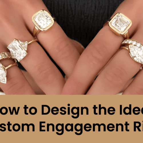 How to Design the Ideal Custom Engagement Ring